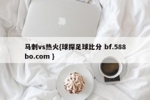 马刺vs热火{球探足球比分 bf.588bo.com }