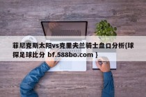 菲尼克斯太阳vs克里夫兰骑士盘口分析{球探足球比分 bf.588bo.com }