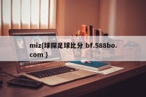 miz{球探足球比分 bf.588bo.com }