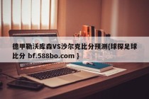 德甲勒沃库森VS沙尔克比分预测{球探足球比分 bf.588bo.com }