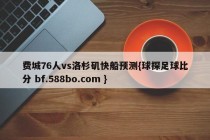 费城76人vs洛杉矶快船预测{球探足球比分 bf.588bo.com }