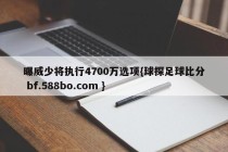 曝威少将执行4700万选项{球探足球比分 bf.588bo.com }