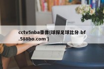 cctv5nba录像{球探足球比分 bf.588bo.com }