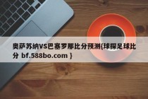 奥萨苏纳VS巴塞罗那比分预测{球探足球比分 bf.588bo.com }