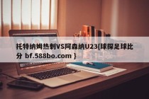 托特纳姆热刺VS阿森纳U23{球探足球比分 bf.588bo.com }