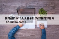 国足战日本23人大名单出炉{球探足球比分 bf.588bo.com }