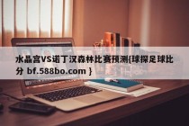 水晶宫VS诺丁汉森林比赛预测{球探足球比分 bf.588bo.com }
