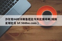 沙尔克04对卡斯鲁厄比今天比赛结果{球探足球比分 bf.588bo.com }