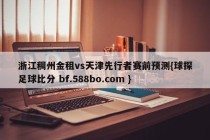浙江稠州金租vs天津先行者赛前预测{球探足球比分 bf.588bo.com }