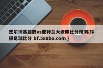 密尔沃基雄鹿vs亚特兰大老鹰比分预测{球探足球比分 bf.588bo.com }