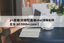 jrs直播(无插件)直播nba{球探足球比分 bf.588bo.com }