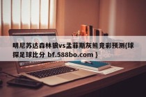 明尼苏达森林狼vs孟菲斯灰熊竞彩预测{球探足球比分 bf.588bo.com }