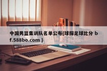 中国男篮集训队名单公布{球探足球比分 bf.588bo.com }