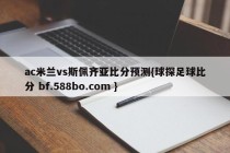 ac米兰vs斯佩齐亚比分预测{球探足球比分 bf.588bo.com }