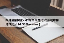 四川金荣实业vs广东华南虎比分预测{球探足球比分 bf.588bo.com }