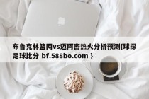 布鲁克林篮网vs迈阿密热火分析预测{球探足球比分 bf.588bo.com }