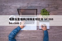 电视台直播网{球探足球比分 bf.588bo.com }