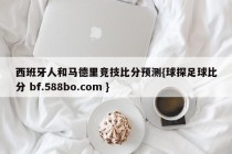 西班牙人和马德里竞技比分预测{球探足球比分 bf.588bo.com }
