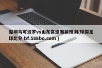 深圳马可波罗vs山东高速赛前预测{球探足球比分 bf.588bo.com }