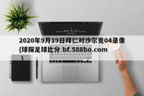 2020年9月19日拜仁对沙尔克04录像{球探足球比分 bf.588bo.com }