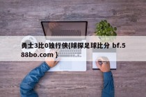 勇士3比0独行侠{球探足球比分 bf.588bo.com }