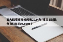 五大联赛赛程时间表2024年{球探足球比分 bf.588bo.com }