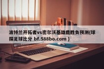 波特兰开拓者vs密尔沃基雄鹿胜负预测{球探足球比分 bf.588bo.com }