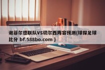 谢菲尔德联队VS切尔西阵容预测{球探足球比分 bf.588bo.com }