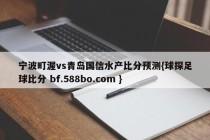 宁波町渥vs青岛国信水产比分预测{球探足球比分 bf.588bo.com }