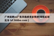 广州龙狮vs广东华南虎竞彩预测{球探足球比分 bf.588bo.com }