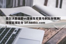 密尔沃基雄鹿vs圣安东尼奥马刺比分预测{球探足球比分 bf.588bo.com }
