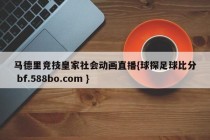 马德里竞技皇家社会动画直播{球探足球比分 bf.588bo.com }