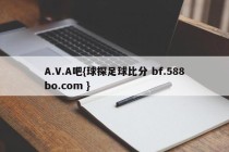 A.V.A吧{球探足球比分 bf.588bo.com }