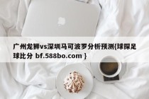 广州龙狮vs深圳马可波罗分析预测{球探足球比分 bf.588bo.com }