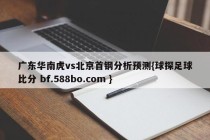 广东华南虎vs北京首钢分析预测{球探足球比分 bf.588bo.com }