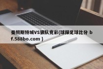 曼彻斯特城VS狼队竞彩{球探足球比分 bf.588bo.com }