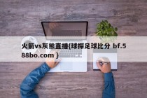 火箭vs灰熊直播{球探足球比分 bf.588bo.com }