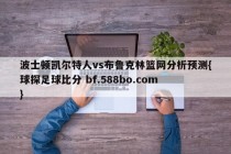 波士顿凯尔特人vs布鲁克林篮网分析预测{球探足球比分 bf.588bo.com }