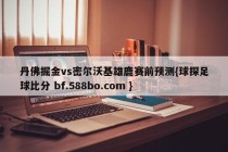丹佛掘金vs密尔沃基雄鹿赛前预测{球探足球比分 bf.588bo.com }