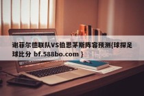 谢菲尔德联队VS伯恩茅斯阵容预测{球探足球比分 bf.588bo.com }
