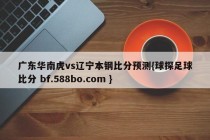广东华南虎vs辽宁本钢比分预测{球探足球比分 bf.588bo.com }