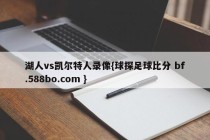 湖人vs凯尔特人录像{球探足球比分 bf.588bo.com }