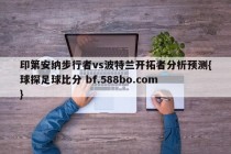 印第安纳步行者vs波特兰开拓者分析预测{球探足球比分 bf.588bo.com }