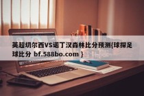 英超切尔西VS诺丁汉森林比分预测{球探足球比分 bf.588bo.com }