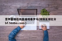 意甲直播在线直播观看罗马{球探足球比分 bf.588bo.com }