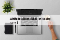 三浦知良{球探足球比分 bf.588bo.com }