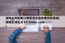 波特兰开拓者vs明尼苏达森林狼分析预测{球探足球比分 bf.588bo.com }