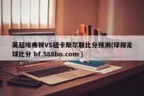英超埃弗顿VS纽卡斯尔联比分预测{球探足球比分 bf.588bo.com }