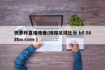 世界杯直播观看{球探足球比分 bf.588bo.com }