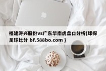 福建浔兴股份vs广东华南虎盘口分析{球探足球比分 bf.588bo.com }